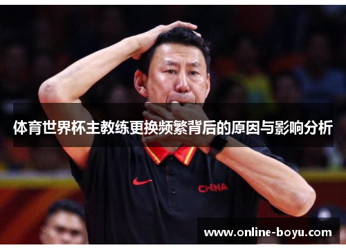 体育世界杯主教练更换频繁背后的原因与影响分析