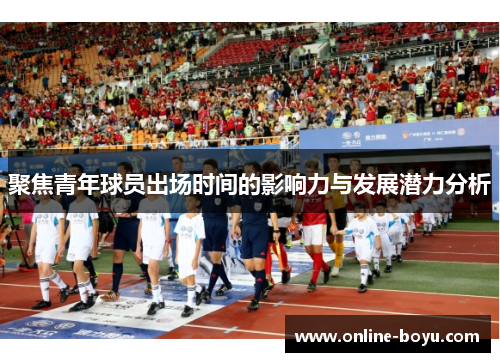 聚焦青年球员出场时间的影响力与发展潜力分析
