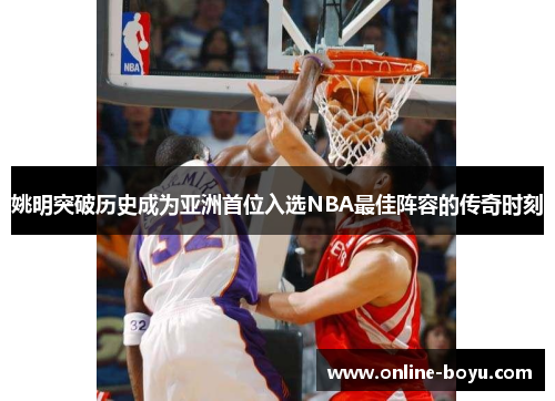 姚明突破历史成为亚洲首位入选NBA最佳阵容的传奇时刻