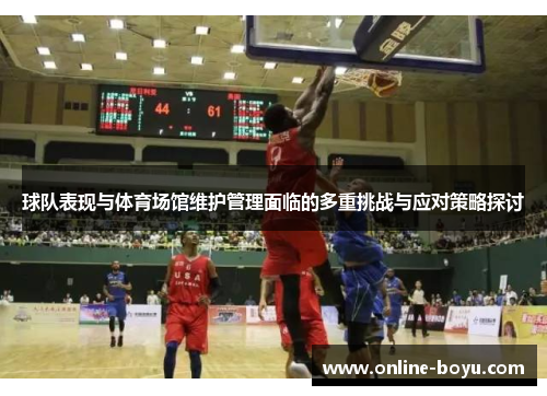球队表现与体育场馆维护管理面临的多重挑战与应对策略探讨