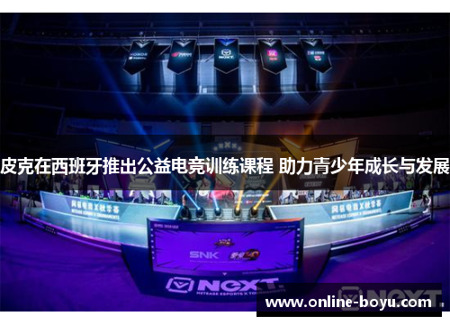 皮克在西班牙推出公益电竞训练课程 助力青少年成长与发展