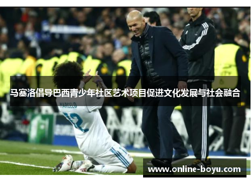 马塞洛倡导巴西青少年社区艺术项目促进文化发展与社会融合