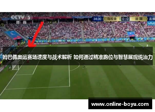 姆巴佩奥运赛场速度与战术解析 如何通过精准跑位与智慧展现统治力