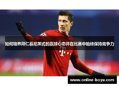 如何培养拜仁慕尼黑式的赢球心态并在比赛中始终保持竞争力