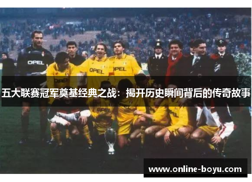 五大联赛冠军奠基经典之战：揭开历史瞬间背后的传奇故事