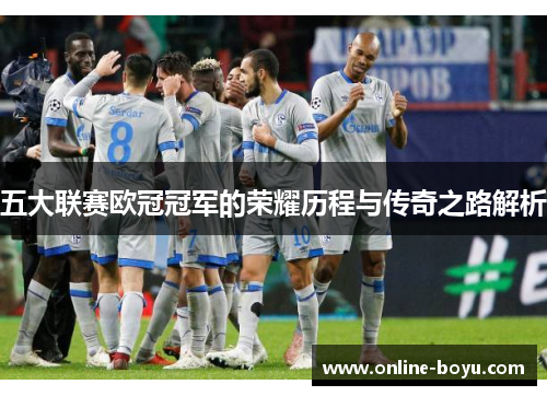 五大联赛欧冠冠军的荣耀历程与传奇之路解析