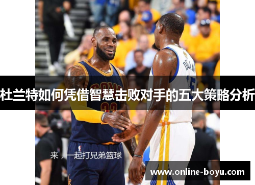 杜兰特如何凭借智慧击败对手的五大策略分析