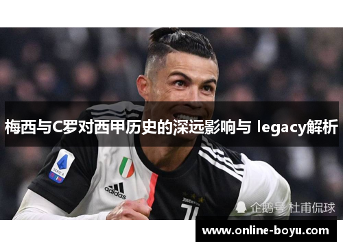 梅西与C罗对西甲历史的深远影响与 legacy解析