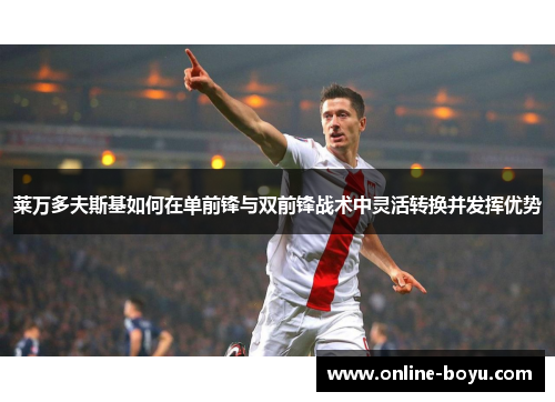 莱万多夫斯基如何在单前锋与双前锋战术中灵活转换并发挥优势