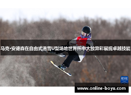 马克·安德森在自由式滑雪U型场地世界杯中大放异彩展现卓越技能