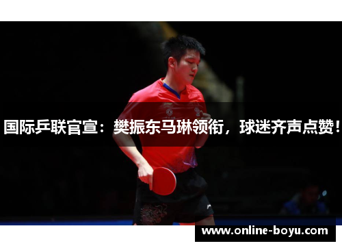 国际乒联官宣：樊振东马琳领衔，球迷齐声点赞！