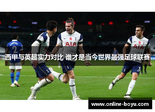 西甲与英超实力对比 谁才是当今世界最强足球联赛