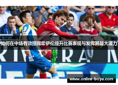 如何在中场有效指挥霍伊伦提升比赛表现与发挥其最大潜力
