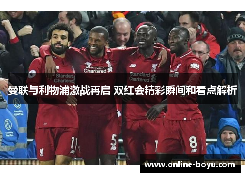 曼联与利物浦激战再启 双红会精彩瞬间和看点解析