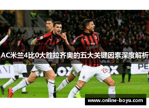 AC米兰4比0大胜拉齐奥的五大关键因素深度解析