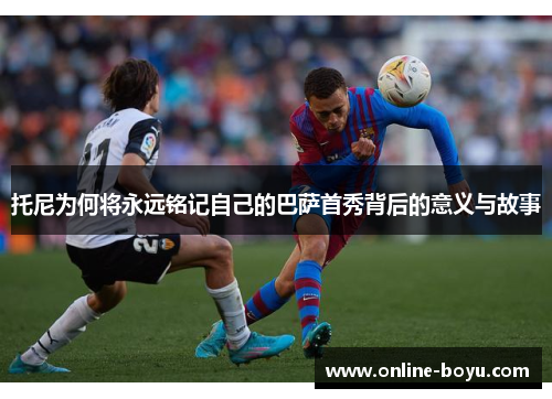 托尼为何将永远铭记自己的巴萨首秀背后的意义与故事