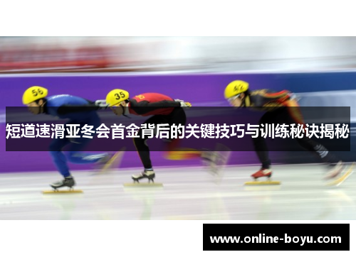 短道速滑亚冬会首金背后的关键技巧与训练秘诀揭秘