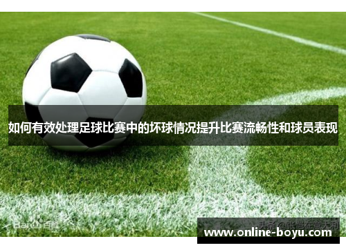 如何有效处理足球比赛中的坏球情况提升比赛流畅性和球员表现