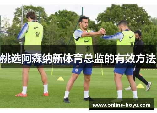 挑选阿森纳新体育总监的有效方法