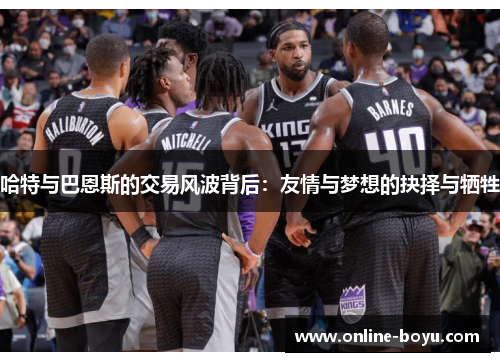 哈特与巴恩斯的交易风波背后：友情与梦想的抉择与牺牲