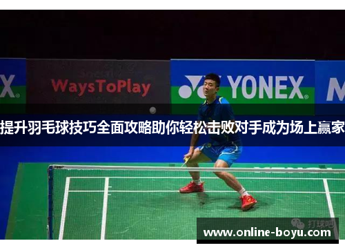 提升羽毛球技巧全面攻略助你轻松击败对手成为场上赢家