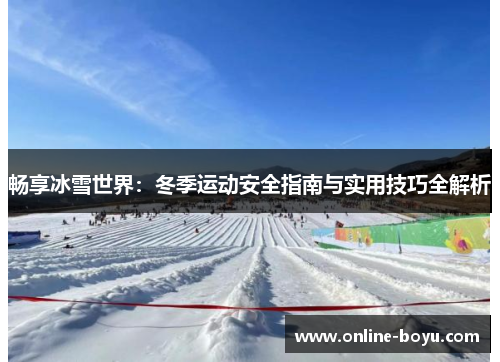 畅享冰雪世界：冬季运动安全指南与实用技巧全解析