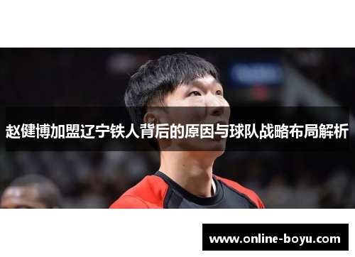 赵健博加盟辽宁铁人背后的原因与球队战略布局解析