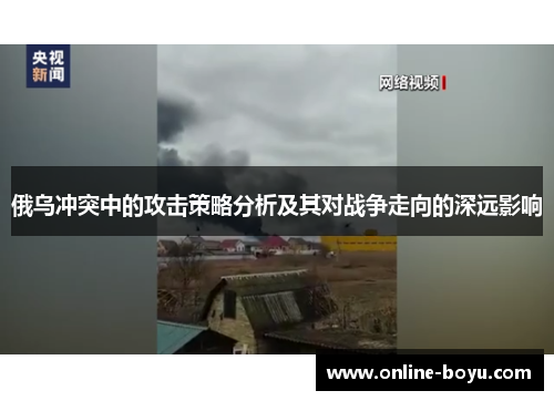 俄乌冲突中的攻击策略分析及其对战争走向的深远影响