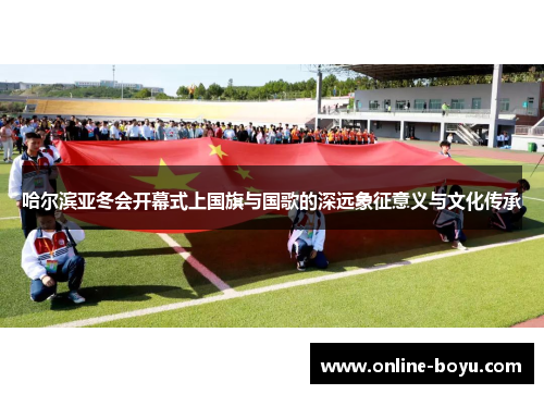 哈尔滨亚冬会开幕式上国旗与国歌的深远象征意义与文化传承