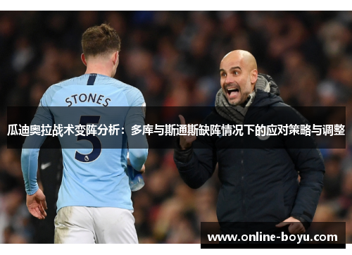 瓜迪奥拉战术变阵分析：多库与斯通斯缺阵情况下的应对策略与调整