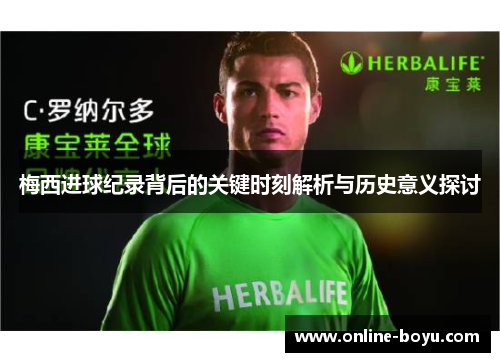 梅西进球纪录背后的关键时刻解析与历史意义探讨
