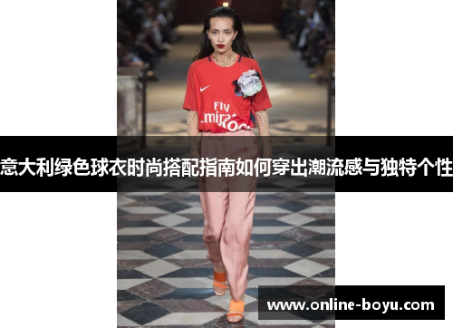 意大利绿色球衣时尚搭配指南如何穿出潮流感与独特个性