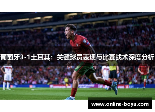 葡萄牙3-1土耳其：关键球员表现与比赛战术深度分析