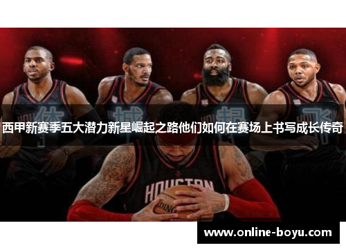 西甲新赛季五大潜力新星崛起之路他们如何在赛场上书写成长传奇
