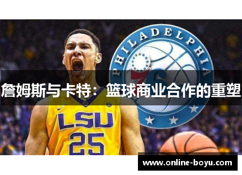 詹姆斯与卡特:篮球商业合作的重塑 詹姆斯与卡特:篮球商业合作的重塑