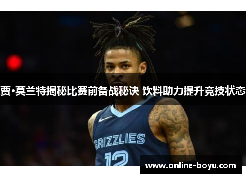 贾·莫兰特揭秘比赛前备战秘诀 饮料助力提升竞技状态