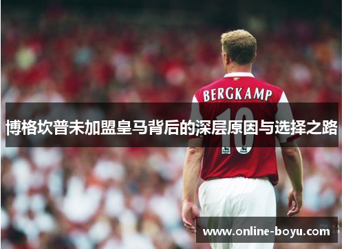 博格坎普未加盟皇马背后的深层原因与选择之路