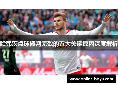 哈弗茨点球被判无效的五大关键原因深度解析