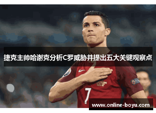 捷克主帅哈谢克分析C罗威胁并提出五大关键观察点 捷克主帅哈谢克分析C罗威胁并提出五大关键观察点