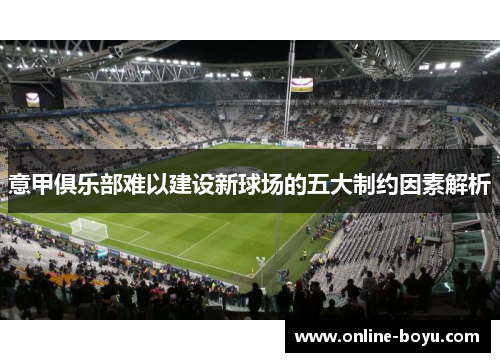 意甲俱乐部难以建设新球场的五大制约因素解析