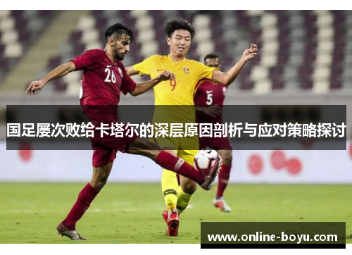国足屡次败给卡塔尔的深层原因剖析与应对策略探讨