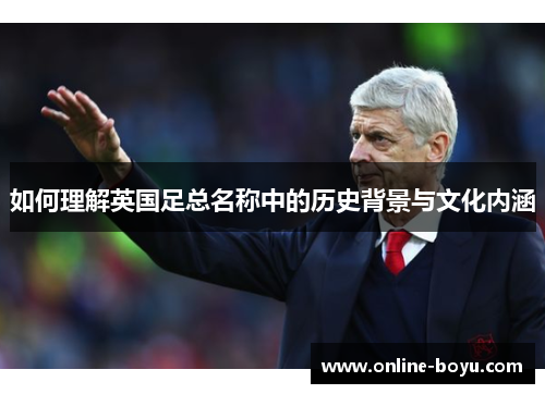 如何理解英国足总名称中的历史背景与文化内涵