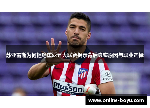 苏亚雷斯为何拒绝重返五大联赛揭示背后真实原因与职业选择