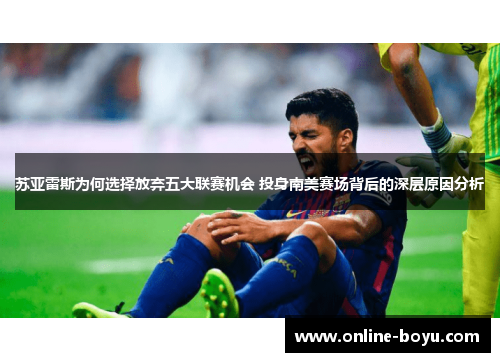 苏亚雷斯为何选择放弃五大联赛机会 投身南美赛场背后的深层原因分析